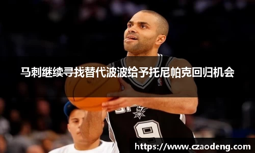 马刺继续寻找替代波波给予托尼帕克回归机会