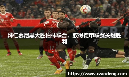 拜仁慕尼黑大胜柏林联合，取得德甲联赛关键胜利