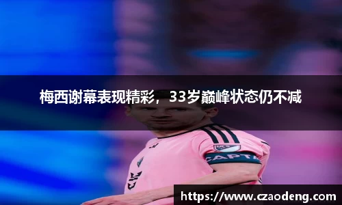 梅西谢幕表现精彩，33岁巅峰状态仍不减