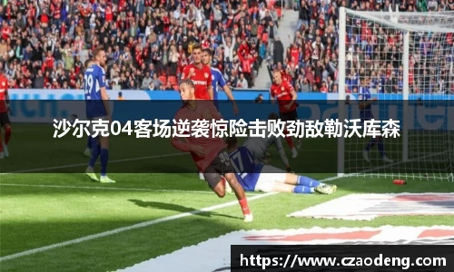 沙尔克04客场逆袭惊险击败劲敌勒沃库森