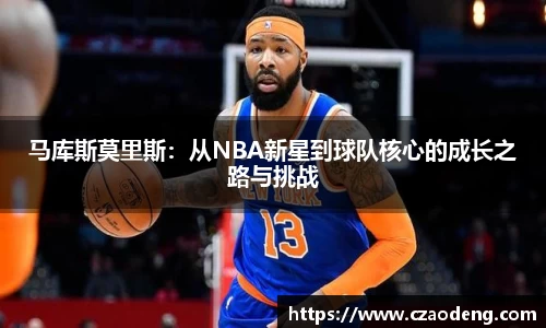 马库斯莫里斯：从NBA新星到球队核心的成长之路与挑战
